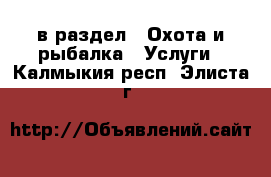  в раздел : Охота и рыбалка » Услуги . Калмыкия респ.,Элиста г.